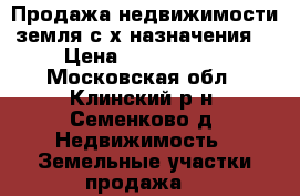 Продажа недвижимости(земля с/х назначения) › Цена ­ 3 500 000 - Московская обл., Клинский р-н, Семенково д. Недвижимость » Земельные участки продажа   